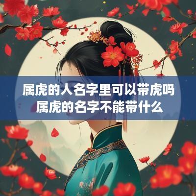 属虎的人名字里可以带虎吗 属虎的名字不能带什么
