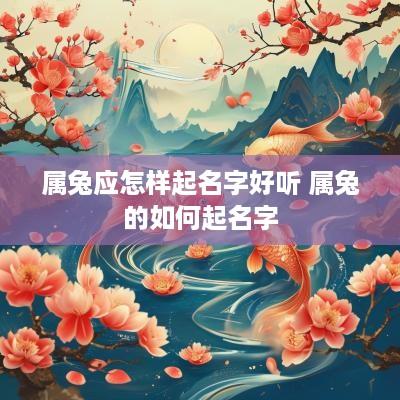 属兔应怎样起名字好听 属兔的如何起名字