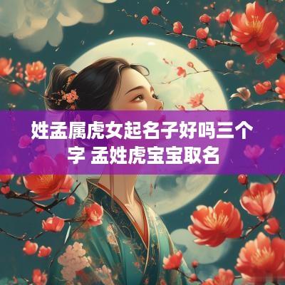 姓孟属虎女起名子好吗三个字 孟姓虎宝宝取名