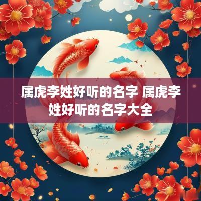 属虎李姓好听的名字 属虎李姓好听的名字大全