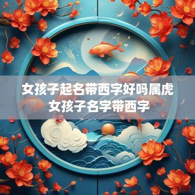女孩子起名带西字好吗属虎 女孩子名字带西字