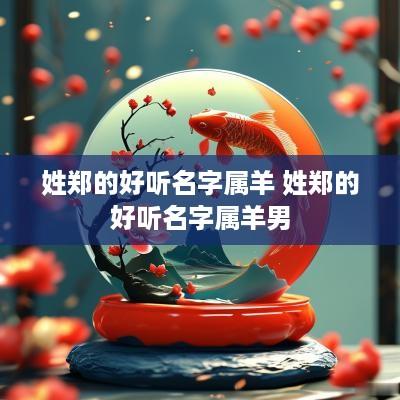姓郑的好听名字属羊 姓郑的好听名字属羊男