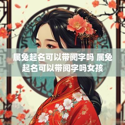 属兔起名可以带阅字吗 属兔起名可以带阅字吗女孩