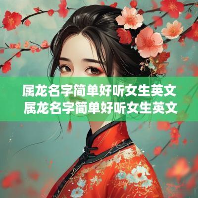 属龙名字简单好听女生英文 属龙名字简单好听女生英文怎么写
