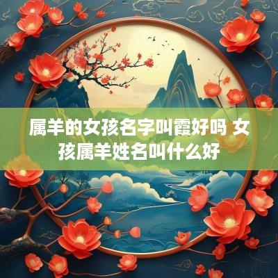 属羊的女孩名字叫霞好吗 女孩属羊姓名叫什么好