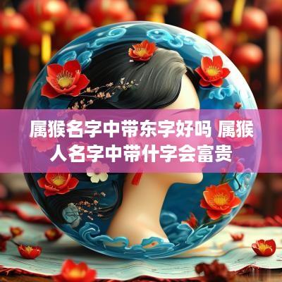 属猴名字中带东字好吗 属猴人名字中带什字会富贵