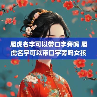 属虎名字可以带口字旁吗 属虎名字可以带口字旁吗女孩