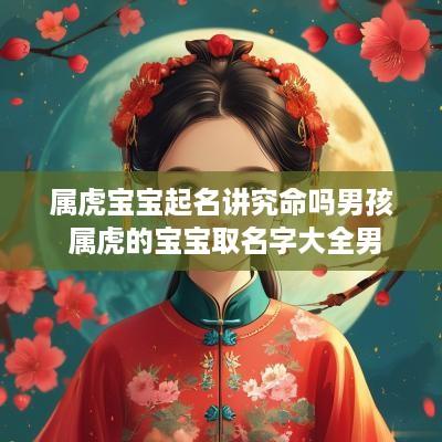 属虎宝宝起名讲究命吗男孩 属虎的宝宝取名字大全男