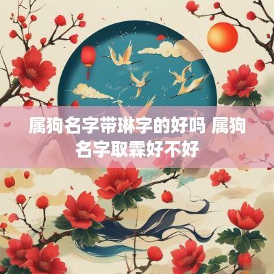 属狗名字带琳字的好吗 属狗名字取霖好不好
