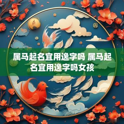 属马起名宜用逸字吗 属马起名宜用逸字吗女孩