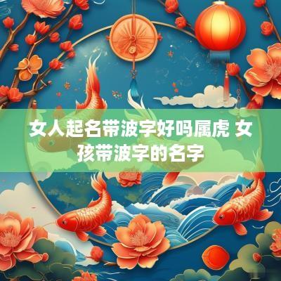 女人起名带波字好吗属虎 女孩带波字的名字