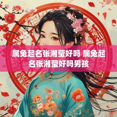 属兔起名张湘莹好吗 属兔起名张湘莹好吗男孩