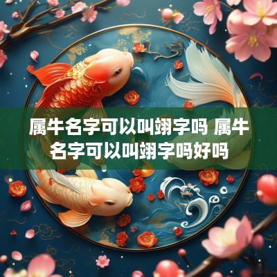 属牛名字可以叫翊字吗 属牛名字可以叫翊字吗好吗