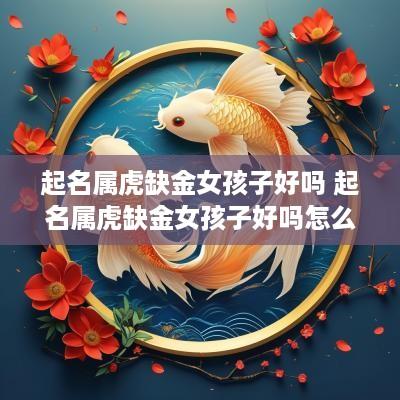 起名属虎缺金女孩子好吗 起名属虎缺金女孩子好吗怎么取