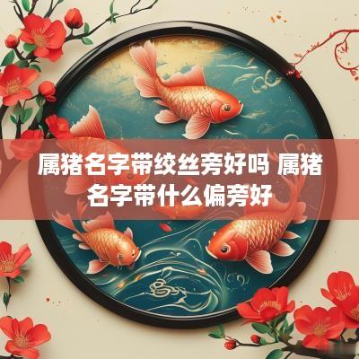 属猪名字带绞丝旁好吗 属猪名字带什么偏旁好