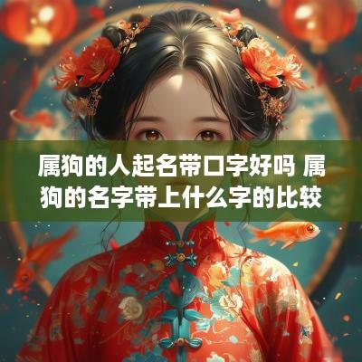 属狗的人起名带口字好吗 属狗的名字带上什么字的比较好