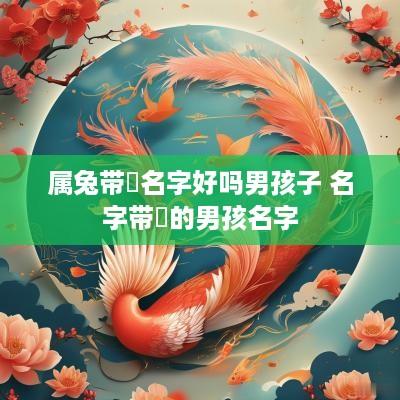属兔带璟名字好吗男孩子 名字带璟的男孩名字