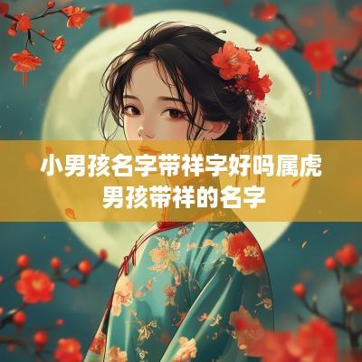 小男孩名字带祥字好吗属虎 男孩带祥的名字