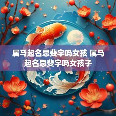 属马起名忌斐字吗女孩 属马起名忌斐字吗女孩子