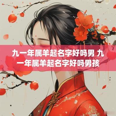 九一年属羊起名字好吗男 九一年属羊起名字好吗男孩