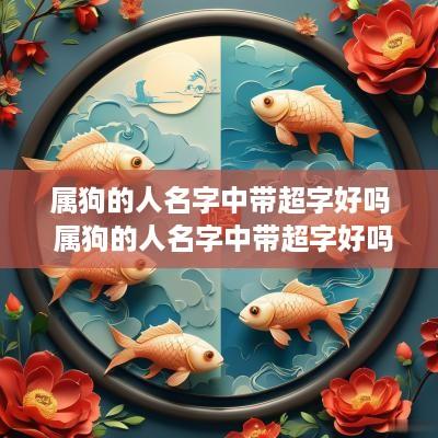 属狗的人名字中带超字好吗 属狗的人名字中带超字好吗女孩