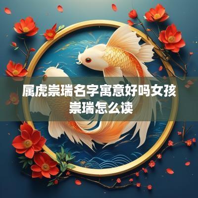 属虎崇瑞名字寓意好吗女孩 崇瑞怎么读