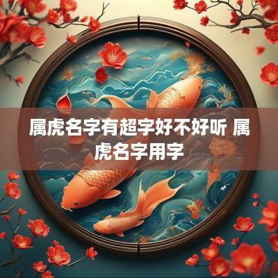 属虎名字有超字好不好听 属虎名字用字