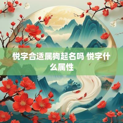 悦字合适属狗起名吗 悦字什么属性