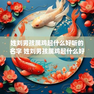 姓刘男孩属鸡起什么好听的名字 姓刘男孩属鸡起什么好听的名字大全
