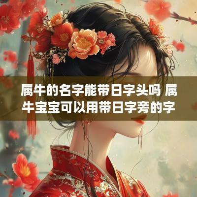 属牛的名字能带日字头吗 属牛宝宝可以用带日字旁的字吗?