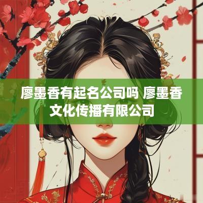 廖墨香有起名公司吗 廖墨香文化传播有限公司