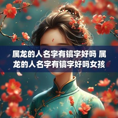 属龙的人名字有镐字好吗 属龙的人名字有镐字好吗女孩
