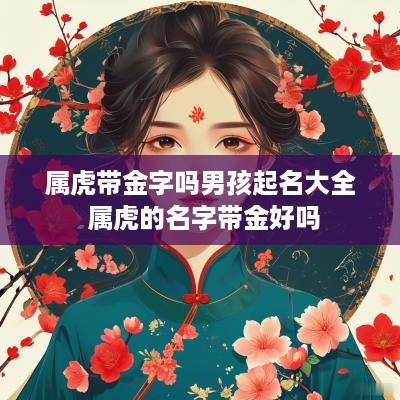 属虎带金字吗男孩起名大全 属虎的名字带金好吗