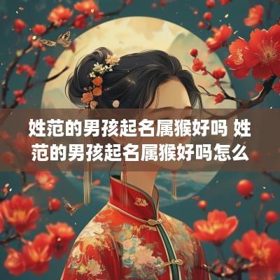 姓范的男孩起名属猴好吗 姓范的男孩起名属猴好吗怎么取