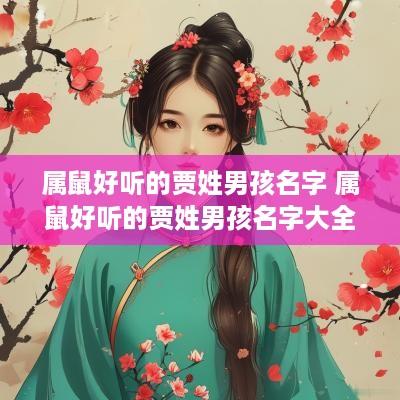 属鼠好听的贾姓男孩名字 属鼠好听的贾姓男孩名字大全