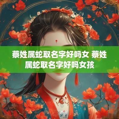 蔡姓属蛇取名字好吗女 蔡姓属蛇取名字好吗女孩