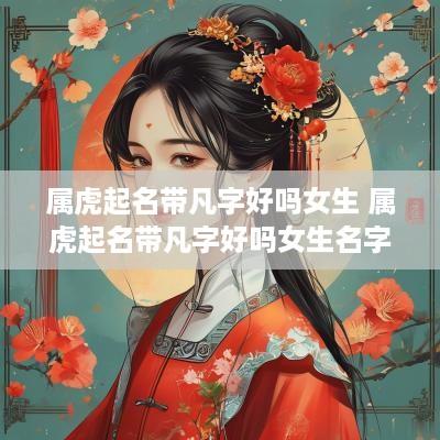 属虎起名带凡字好吗女生 属虎起名带凡字好吗女生名字