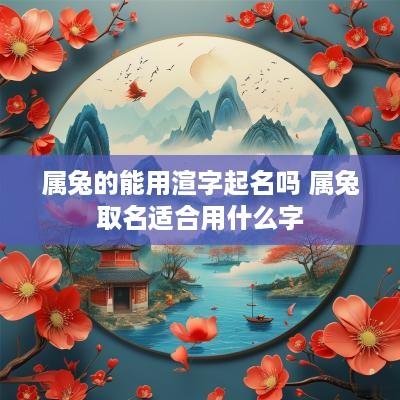 属兔的能用渲字起名吗 属兔取名适合用什么字