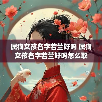 属狗女孩名字若萱好吗 属狗女孩名字若萱好吗怎么取