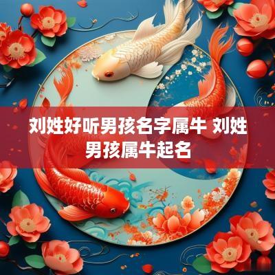 刘姓好听男孩名字属牛 刘姓男孩属牛起名