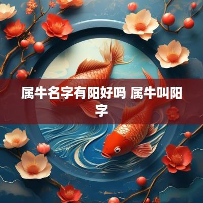属牛名字有阳好吗 属牛叫阳字