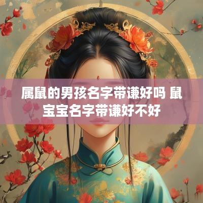 属鼠的男孩名字带谦好吗 鼠宝宝名字带谦好不好