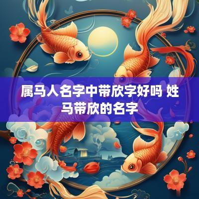属马人名字中带欣字好吗 姓马带欣的名字