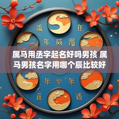 属马用丞字起名好吗男孩 属马男孩名字用哪个辰比较好