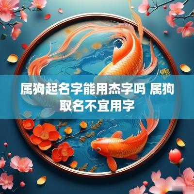 属狗起名字能用杰字吗 属狗取名不宜用字