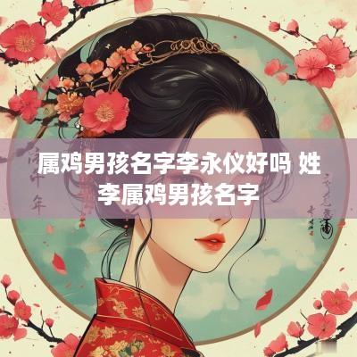 属鸡男孩名字李永仪好吗 姓李属鸡男孩名字