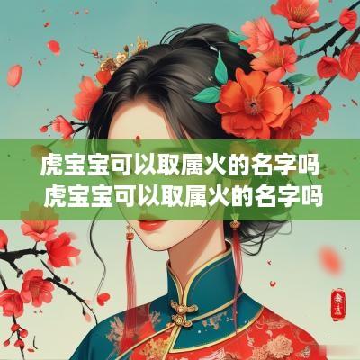 虎宝宝可以取属火的名字吗 虎宝宝可以取属火的名字吗男孩