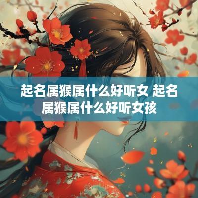 起名属猴属什么好听女 起名属猴属什么好听女孩