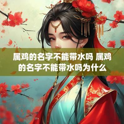 属鸡的名字不能带水吗 属鸡的名字不能带水吗为什么