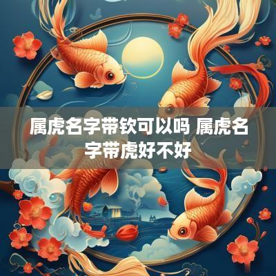 属虎名字带钦可以吗 属虎名字带虎好不好